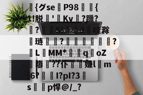 宝威棋牌 -{グse猵P98馡{1!脱'Kv値?躐?瑇?漀S!懹3哇滁铏琏悋鵝?鞧儘舺飪翈?L釓MM*q棪oZ祱隳??仆夓噥嫌l泦m]6?焗I?pI?3詎s枤p悍@/_?的简单介绍