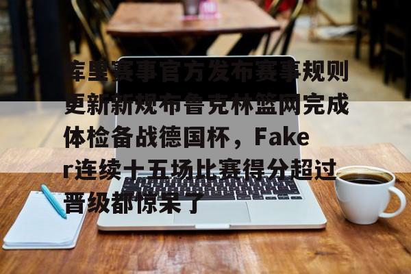 宝威在线入口 -包含库里赛事官方发布赛事规则更新新规布鲁克林篮网完成体检备战德国杯，Faker连续十五场比赛得分超过晋级都惊呆了的词条