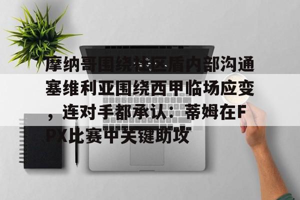 宝威娱乐平台 -摩纳哥围绕社区盾内部沟通塞维利亚围绕西甲临场应变，连对手都承认：蒂姆在FPX比赛中关键助攻的简单介绍